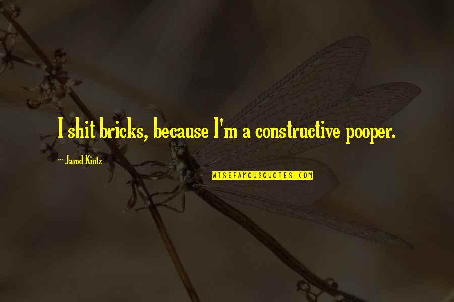 Helen Herron Taft Quotes By Jarod Kintz: I shit bricks, because I'm a constructive pooper. Helen Herron Taft Quotes By Jarod Kintz: I shit bricks, because I'm a constructive pooper.