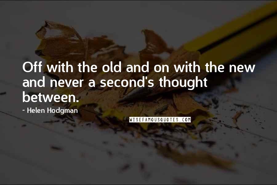 Helen Hodgman quotes: Off with the old and on with the new and never a second's thought between.