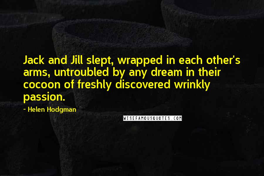 Helen Hodgman quotes: Jack and Jill slept, wrapped in each other's arms, untroubled by any dream in their cocoon of freshly discovered wrinkly passion.