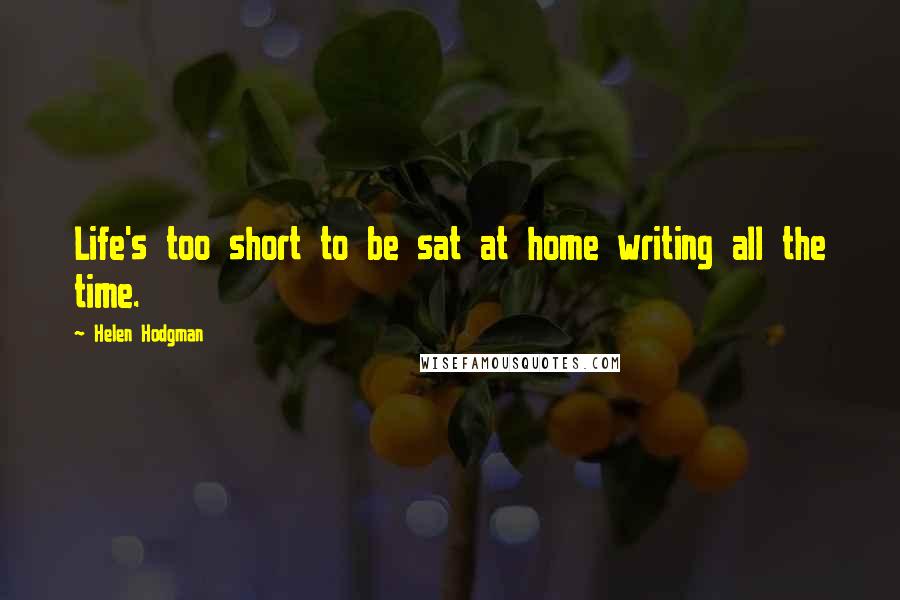 Helen Hodgman quotes: Life's too short to be sat at home writing all the time.