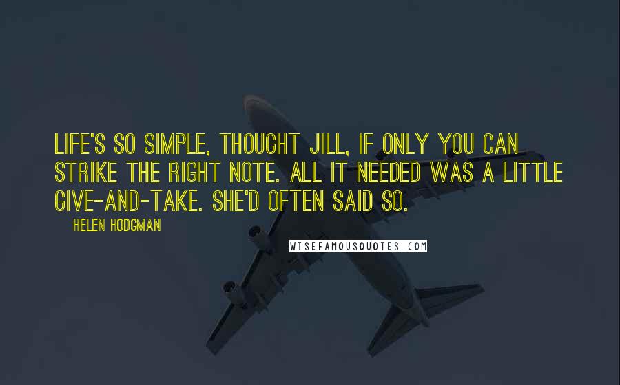 Helen Hodgman quotes: Life's so simple, thought Jill, if only you can strike the right note. All it needed was a little give-and-take. She'd often said so.