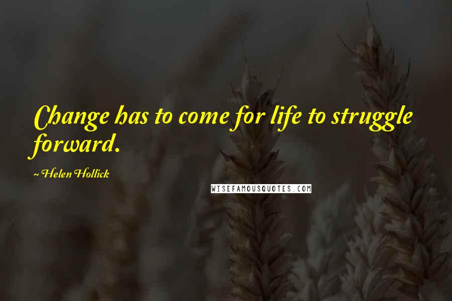 Helen Hollick quotes: Change has to come for life to struggle forward.