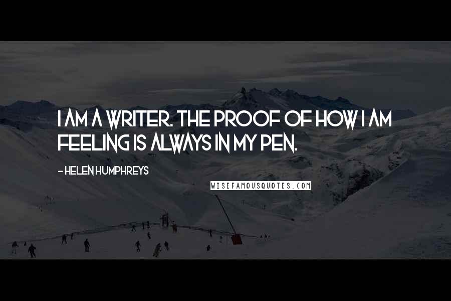 Helen Humphreys quotes: I am a writer. The proof of how I am feeling is always in my pen.