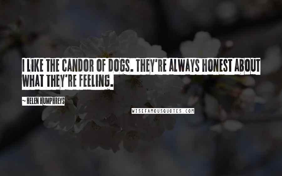 Helen Humphreys quotes: I like the candor of dogs. They're always honest about what they're feeling.