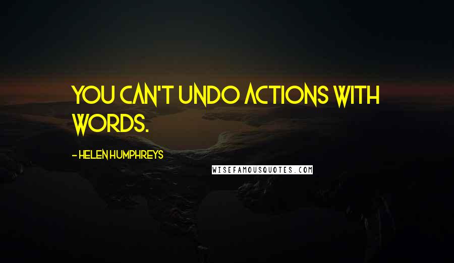 Helen Humphreys quotes: You can't undo actions with words.