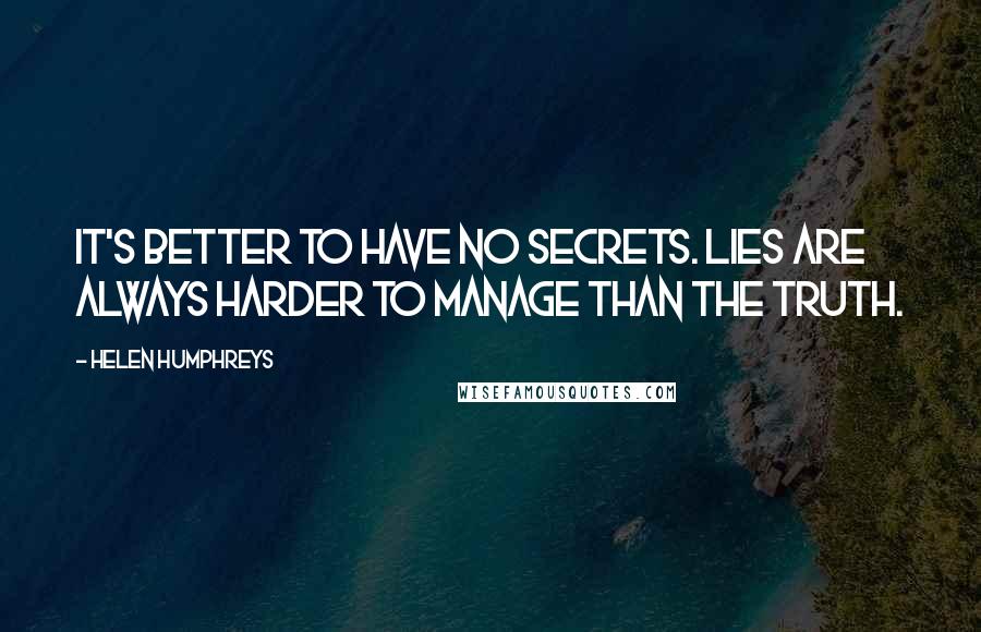 Helen Humphreys quotes: It's better to have no secrets. Lies are always harder to manage than the truth.