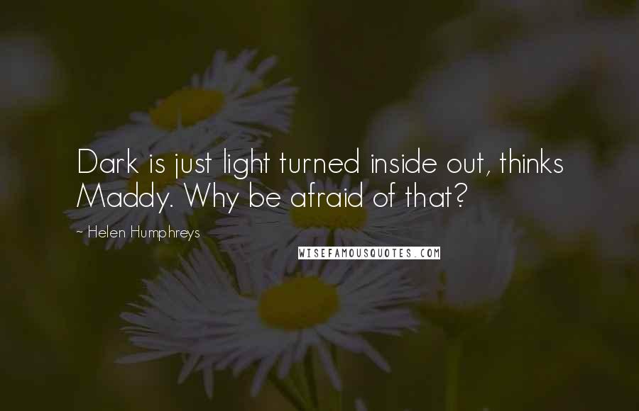 Helen Humphreys quotes: Dark is just light turned inside out, thinks Maddy. Why be afraid of that?