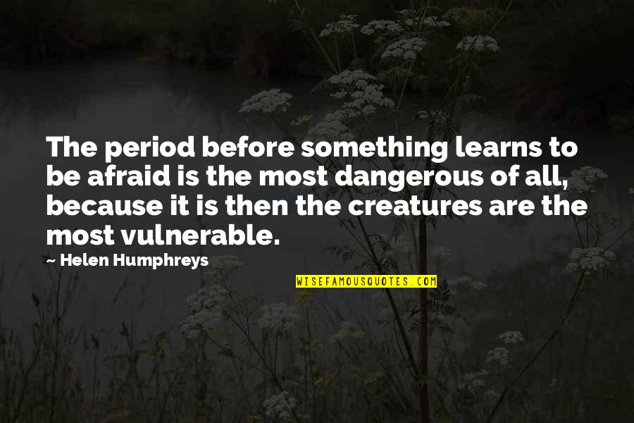 Helen Humphreys Quotes By Helen Humphreys: The period before something learns to be afraid