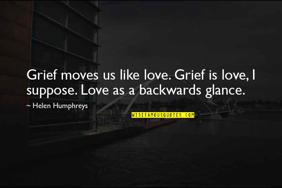 Helen Humphreys Quotes By Helen Humphreys: Grief moves us like love. Grief is love,