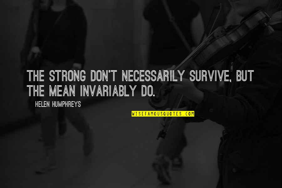 Helen Humphreys Quotes By Helen Humphreys: The strong don't necessarily survive, but the mean