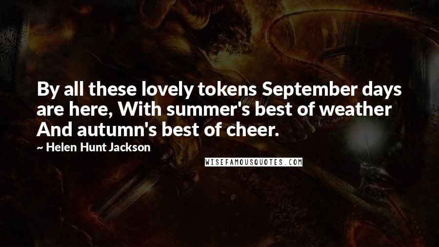 Helen Hunt Jackson quotes: By all these lovely tokens September days are here, With summer's best of weather And autumn's best of cheer.