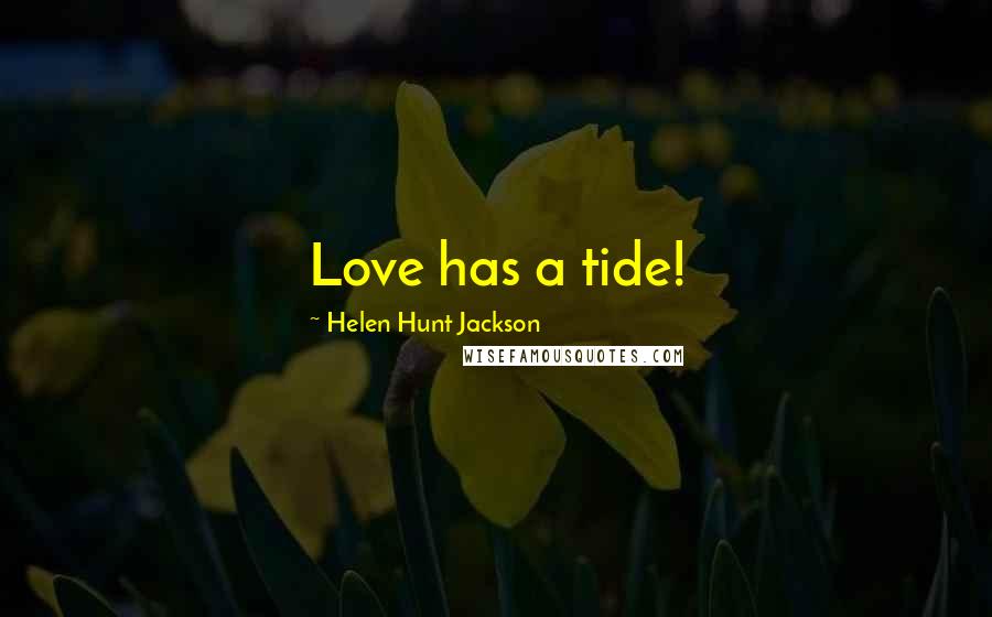 Helen Hunt Jackson quotes: Love has a tide!