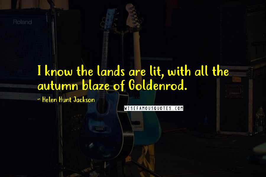 Helen Hunt Jackson quotes: I know the lands are lit, with all the autumn blaze of Goldenrod.