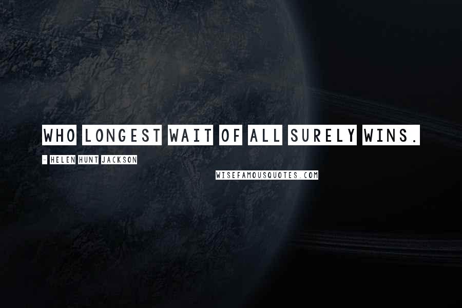 Helen Hunt Jackson quotes: Who longest wait of all surely wins.