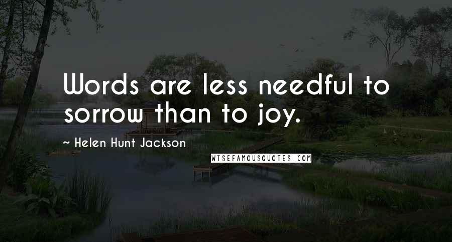Helen Hunt Jackson quotes: Words are less needful to sorrow than to joy.