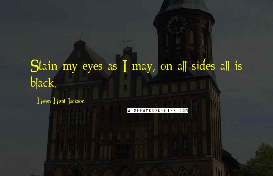 Helen Hunt Jackson quotes: Stain my eyes as I may, on all sides all is black.
