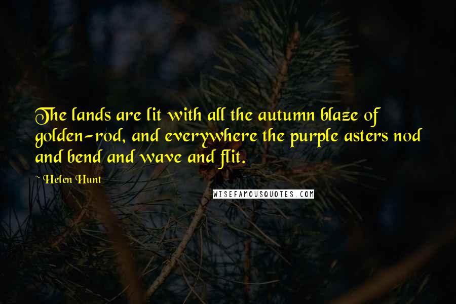 Helen Hunt quotes: The lands are lit with all the autumn blaze of golden-rod, and everywhere the purple asters nod and bend and wave and flit. Helen Hunt quotes: The lands are lit with all the autumn blaze of golden-rod, and everywhere the purple asters nod and bend and wave and flit.
