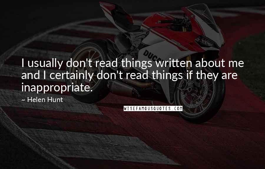 Helen Hunt quotes: I usually don't read things written about me and I certainly don't read things if they are inappropriate.