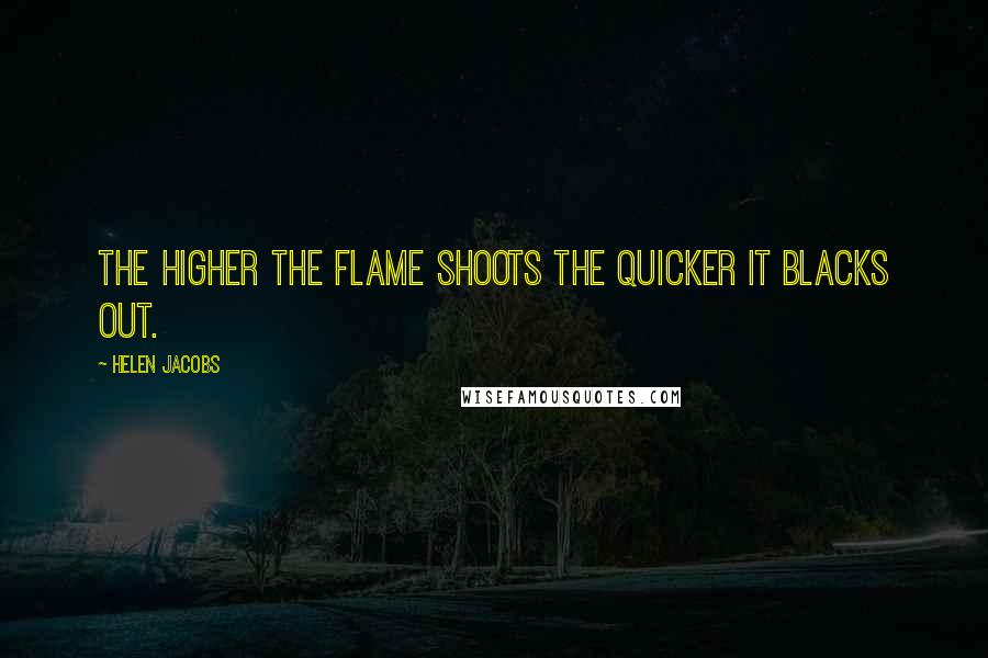Helen Jacobs quotes: The higher the flame shoots the quicker it blacks out.