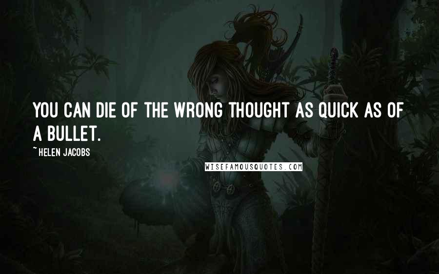 Helen Jacobs quotes: You can die of the wrong thought as quick as of a bullet.