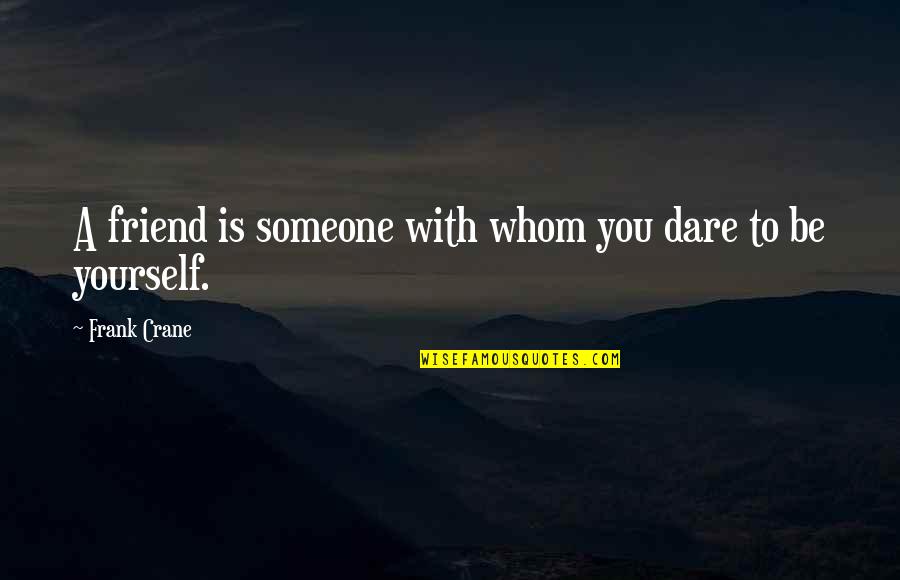 Helen Keller Book Quotes By Frank Crane: A friend is someone with whom you dare