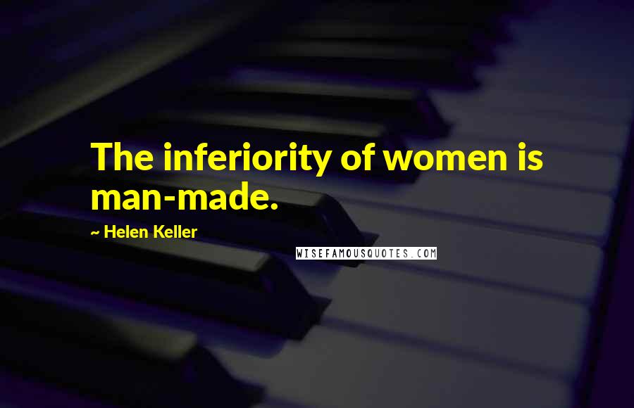 Helen Keller quotes: The inferiority of women is man-made.