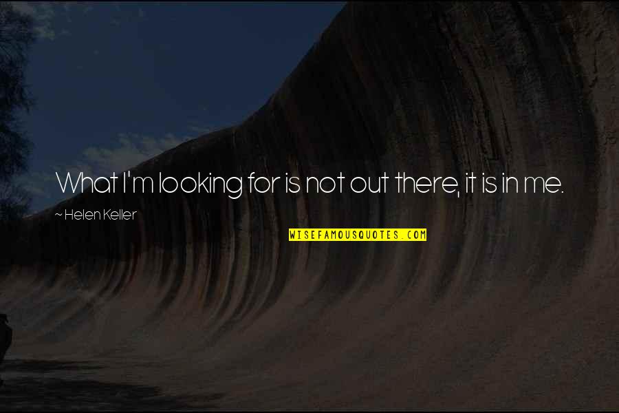 Helen Keller Quotes By Helen Keller: What I'm looking for is not out there, Helen Keller Quotes By Helen Keller: What I'm looking for is not out there,