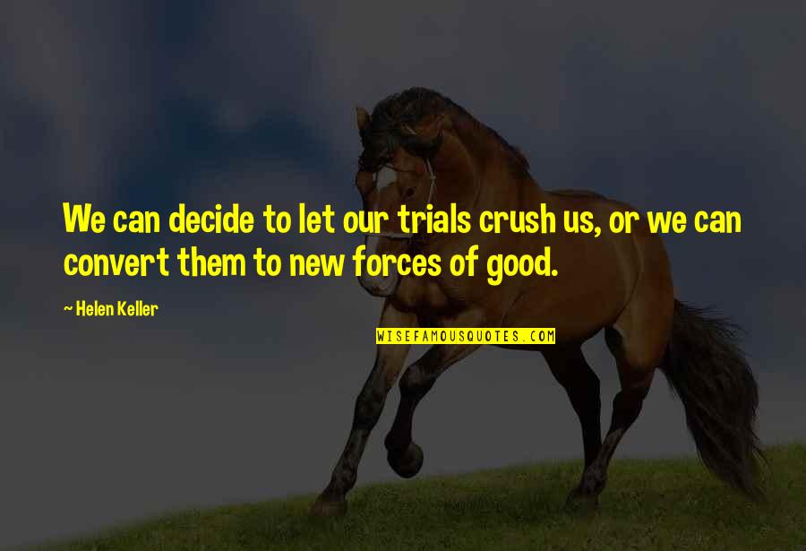 Helen Keller Quotes By Helen Keller: We can decide to let our trials crush Helen Keller Quotes By Helen Keller: We can decide to let our trials crush