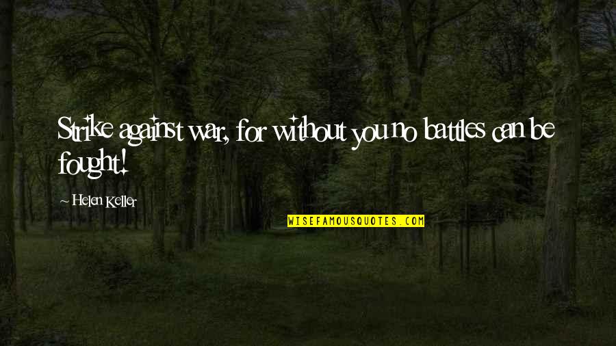 Helen Keller Quotes By Helen Keller: Strike against war, for without you no battles