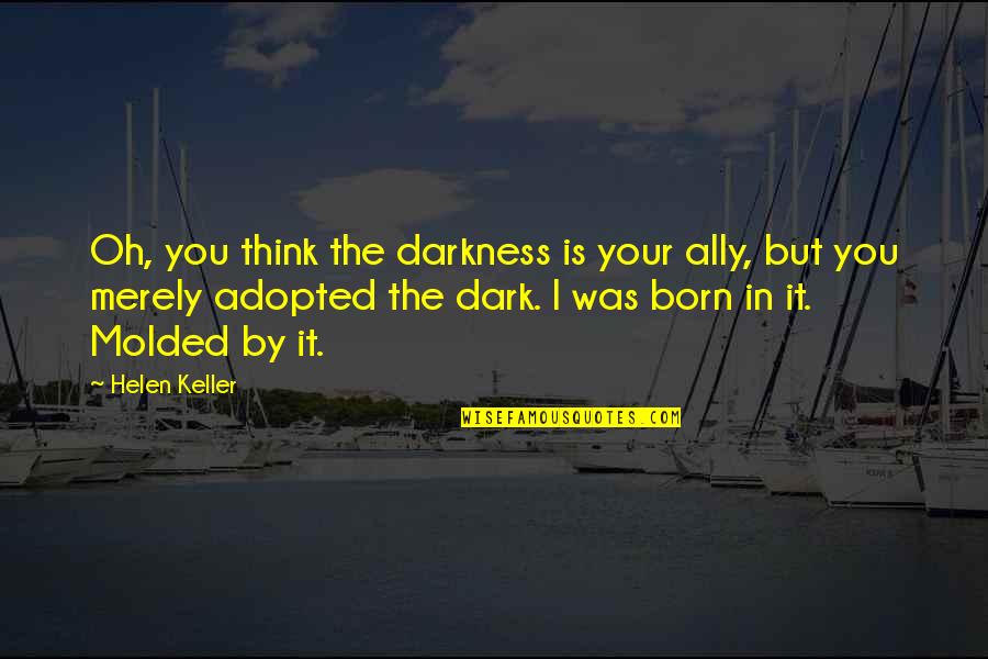 Helen Keller Quotes By Helen Keller: Oh, you think the darkness is your ally, Helen Keller Quotes By Helen Keller: Oh, you think the darkness is your ally,