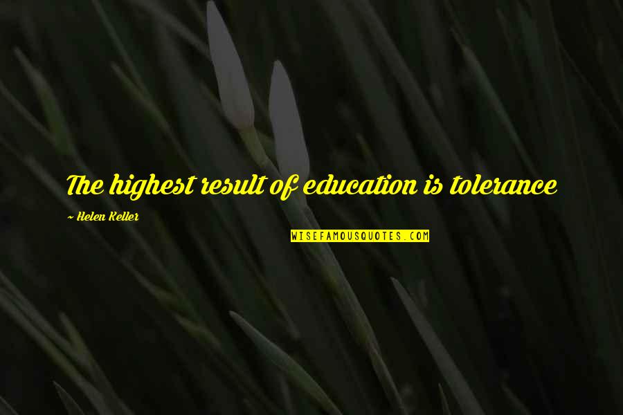 Helen Keller Quotes By Helen Keller: The highest result of education is tolerance