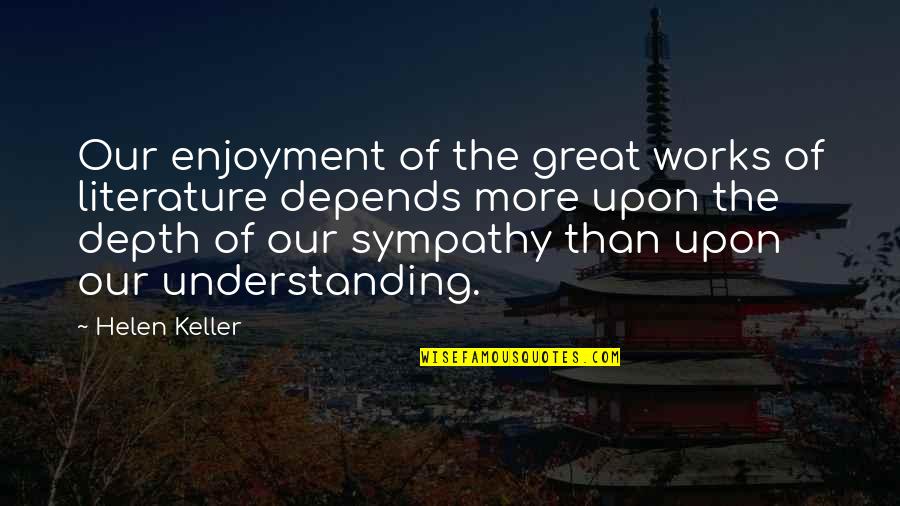 Helen Keller Quotes By Helen Keller: Our enjoyment of the great works of literature Helen Keller Quotes By Helen Keller: Our enjoyment of the great works of literature