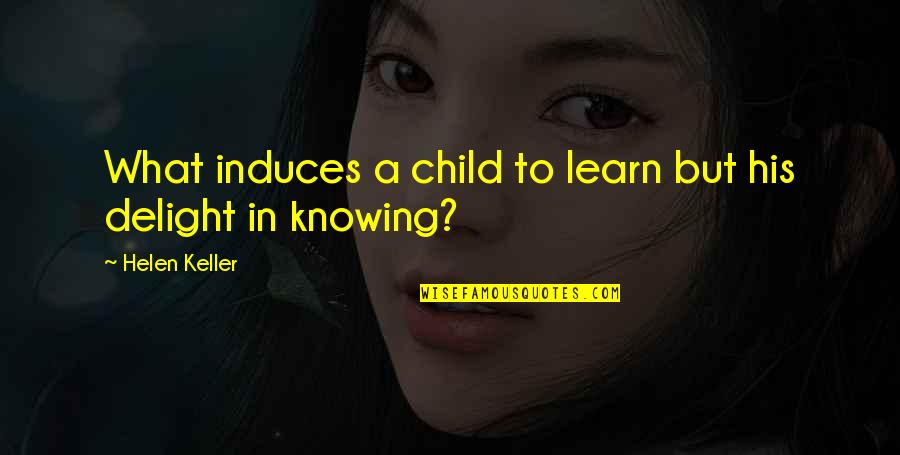 Helen Keller Quotes By Helen Keller: What induces a child to learn but his Helen Keller Quotes By Helen Keller: What induces a child to learn but his