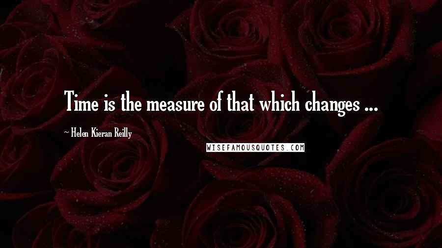Helen Kieran Reilly quotes: Time is the measure of that which changes ...