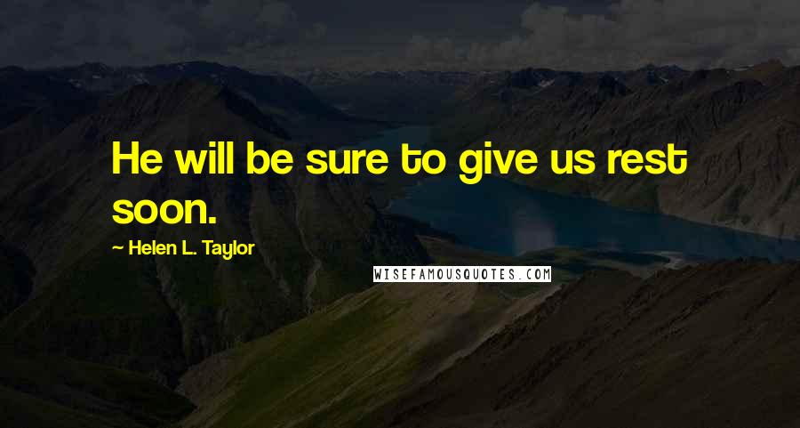 Helen L. Taylor quotes: He will be sure to give us rest soon.