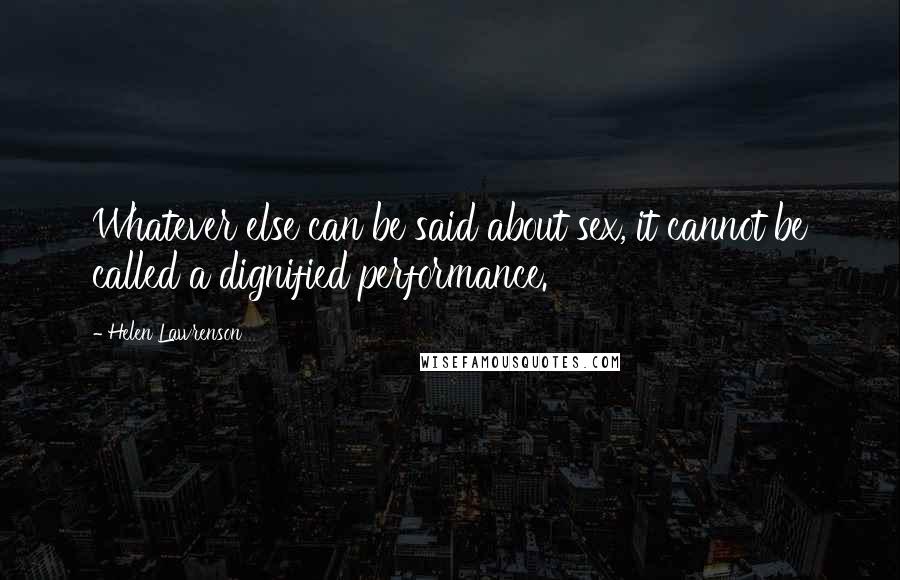 Helen Lawrenson quotes: Whatever else can be said about sex, it cannot be called a dignified performance.