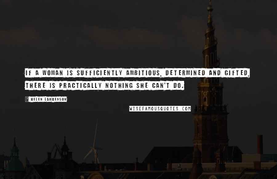 Helen Lawrenson quotes: If a woman is sufficiently ambitious, determined and gifted, there is practically nothing she can't do.