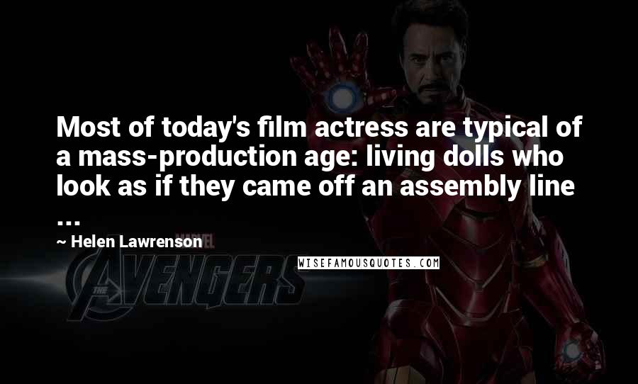 Helen Lawrenson quotes: Most of today's film actress are typical of a mass-production age: living dolls who look as if they came off an assembly line ... Helen Lawrenson quotes: Most of today's film actress are typical of a mass-production age: living dolls who look as if they came off an assembly line ...