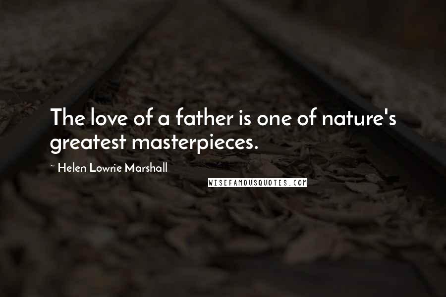 Helen Lowrie Marshall quotes: The love of a father is one of nature's greatest masterpieces.