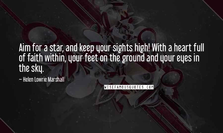 Helen Lowrie Marshall quotes: Aim for a star, and keep your sights high! With a heart full of faith within, your feet on the ground and your eyes in the sky.