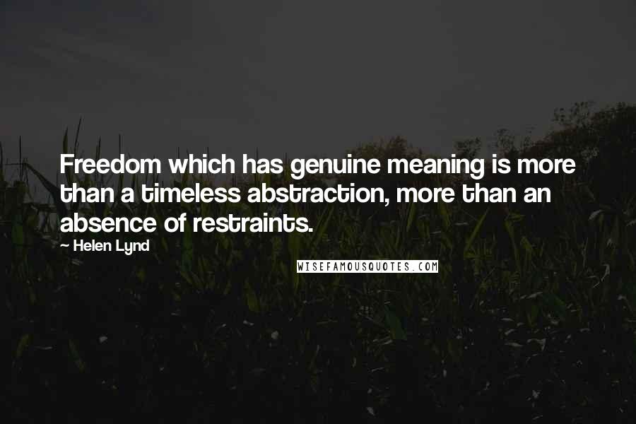 Helen Lynd quotes: Freedom which has genuine meaning is more than a timeless abstraction, more than an absence of restraints.