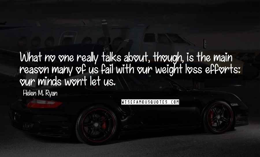 Helen M. Ryan quotes: What no one really talks about, though, is the main reason many of us fail with our weight loss efforts: our minds won't let us.