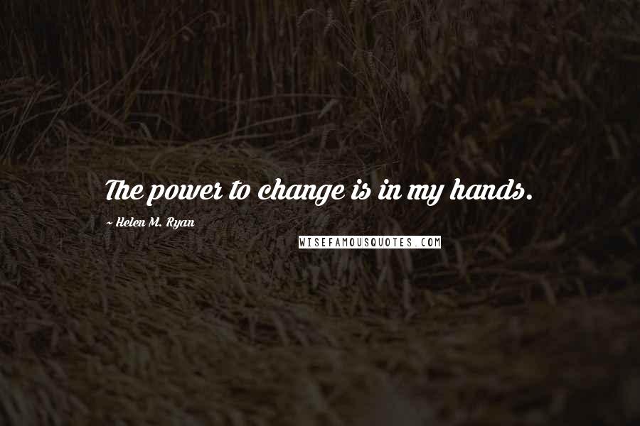 Helen M. Ryan quotes: The power to change is in my hands.