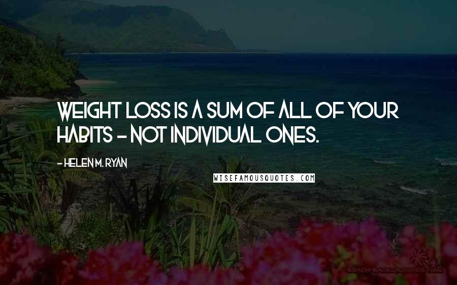 Helen M. Ryan quotes: Weight loss is a sum of all of your habits - not individual ones.