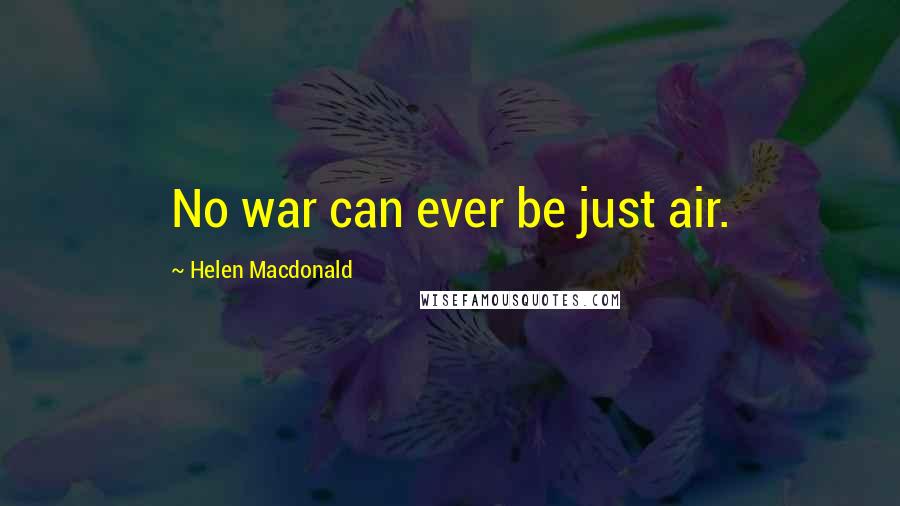Helen Macdonald quotes: No war can ever be just air.