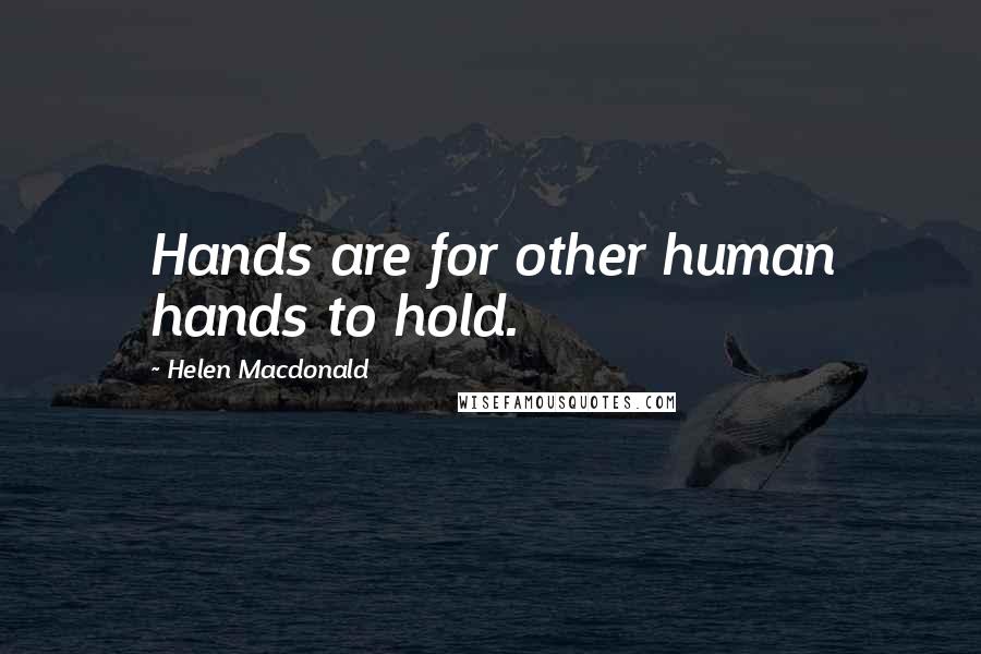 Helen Macdonald quotes: Hands are for other human hands to hold.