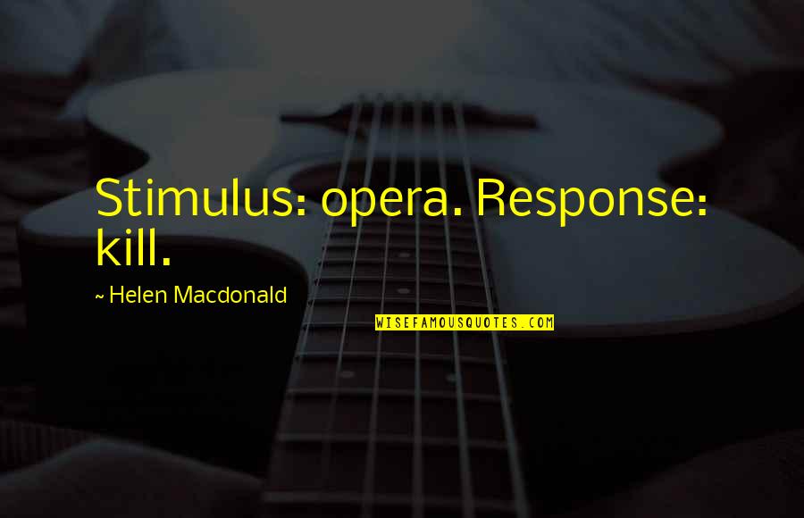 Helen Macdonald Quotes By Helen Macdonald: Stimulus: opera. Response: kill.