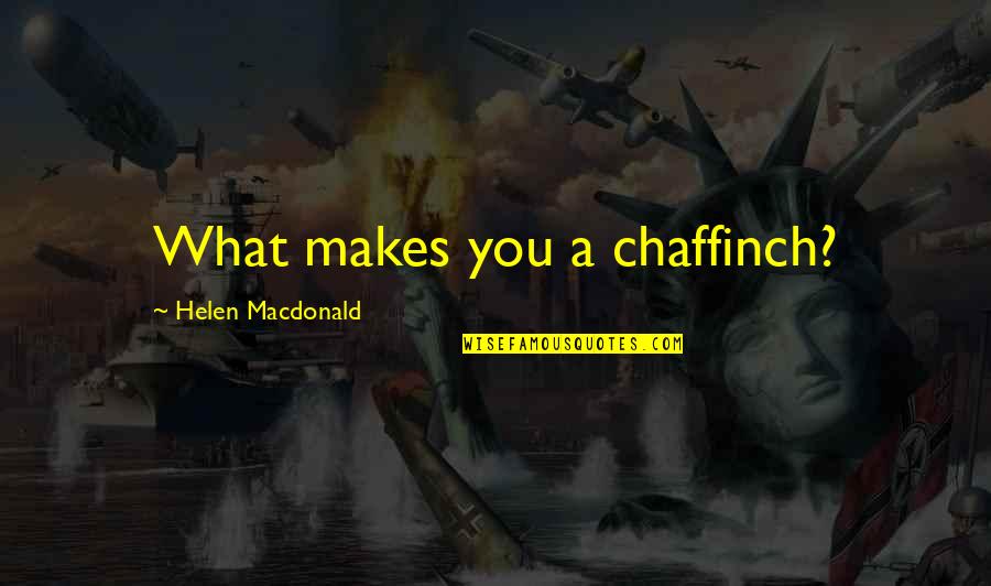 Helen Macdonald Quotes By Helen Macdonald: What makes you a chaffinch?