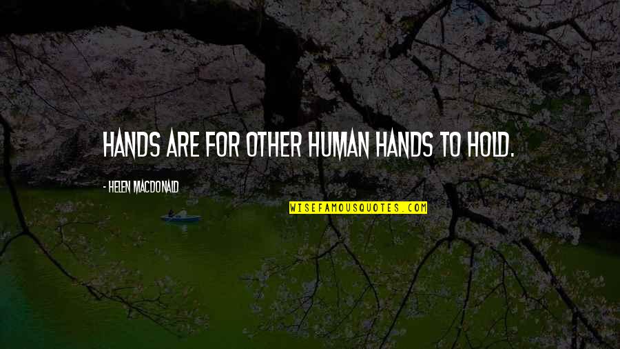 Helen Macdonald Quotes By Helen Macdonald: Hands are for other human hands to hold.