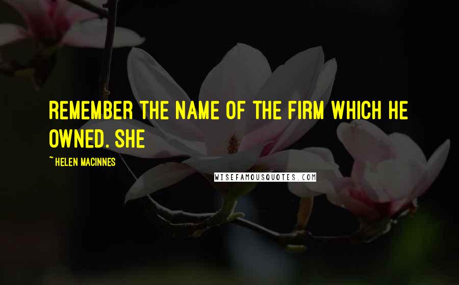 Helen MacInnes quotes: remember the name of the firm which he owned. She